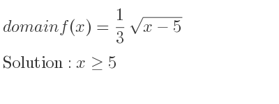 The domain of f(x)= 1/3 sqrt(x-5) is x>= 5